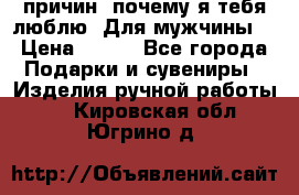 100 причин, почему я тебя люблю. Для мужчины. › Цена ­ 700 - Все города Подарки и сувениры » Изделия ручной работы   . Кировская обл.,Югрино д.